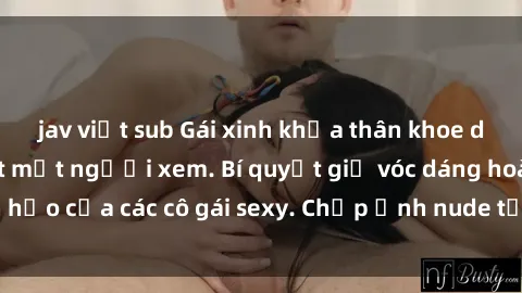 jav việt sub Gái xinh khỏa thân khoe dáng nóng bỏng đốt mắt người xem. Bí quyết giữ vóc dáng hoàn hảo của các cô gái sexy. Chụp ảnh nude tự tin không sợ lộ hàng.