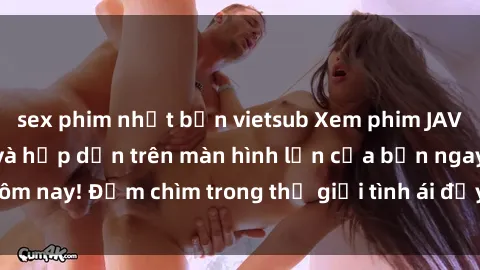 sex phim nhật bản vietsub Xem phim JAV vietsub mới nhất và hấp dẫn trên màn hình lớn của bạn ngay hôm nay! Đắm chìm trong thế giới tình ái đầy nóng bỏng và kích thích.