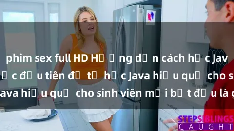 phim sex full HD Hướng dẫn cách học Java cho sinh viên: Bước đầu tiên để tự học Java hiệu quả cho sinh viên mới bắt đầu là gì?