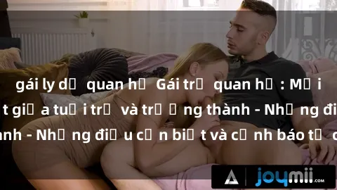 gái ly dị quan hệ Gái trẻ quan hệ: Mối quan hệ khác biệt giữa tuổi trẻ và trưởng thành - Những điều cần biết và cảnh báo từ chuyên gia