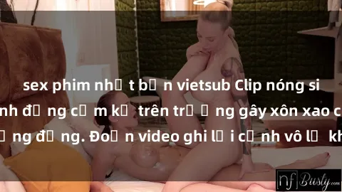 sex phim nhật bản vietsub Clip nóng sinh viên gây sốc: Hành động cấm kỵ trên trường gây xôn xao cộng đồng. Đoạn video ghi lại cảnh vô lễ khiến dư luận bức xúc.