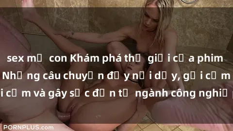 sex mẹ con Khám phá thế giới của phim sex nô lệ tình dục: Những câu chuyện đầy nổi dậy, gợi cảm và gây sốc đến từ ngành công nghiệp giải trí đen tối