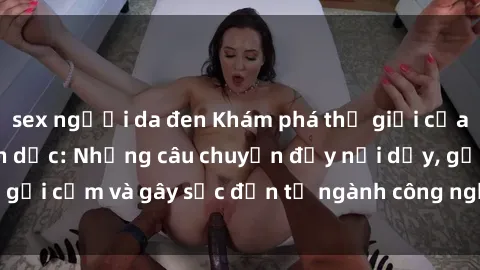 sex người da đen Khám phá thế giới của phim sex nô lệ tình dục: Những câu chuyện đầy nổi dậy, gợi cảm và gây sốc đến từ ngành công nghiệp giải trí đen tối