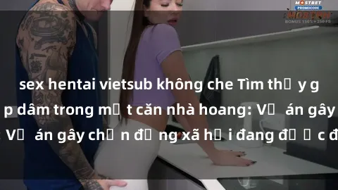 sex hentai vietsub không che Tìm thấy gái bị trói và bị hiếp dâm trong một căn nhà hoang: Vụ án gây chấn động xã hội đang được điều tra vào.