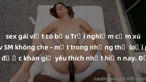 sex gái việt có bầu Trải nghiệm cảm xúc thăng hoa với jav SM không che - một trong những thể loại phim người lớn được khán giả yêu thích nhất hiện nay. Đảm bảo đem lại sự hấp dẫn, kích thích tối đa ch