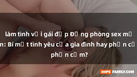 làm tình với gái đẹp Động phòng sex mẹ con: Bí mật tình yêu của gia đình hay phản cảm?
