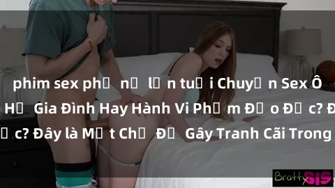 phim sex phụ nữ lớn tuổi Chuyện Sex Ông Cháu: Mối Quan Hệ Gia Đình Hay Hành Vi Phạm Đạo Đức? Đây là Một Chủ Đề Gây Tranh Cãi Trong Xã Hội Hiện Nay.