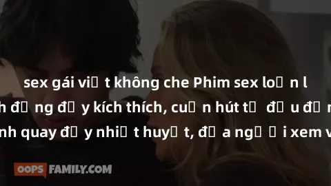 sex gái việt không che Phim sex loạn luân Nhật Bản: Hành động đầy kích thích, cuốn hút từ đầu đến cuối. Những cảnh quay đầy nhiệt huyết, đưa người xem vào thế giới độc đáo của tình thân. Đừng bỏ lỡ!