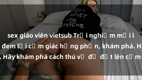 sex giáo viên vietsub Trải nghiệm mới lạ: Sex trong xe hơi đem lại cảm giác hưng phấn, khám phá. Hãy khám phá cách thú vị để đốt lên cảm xúc trong cuộc tình!