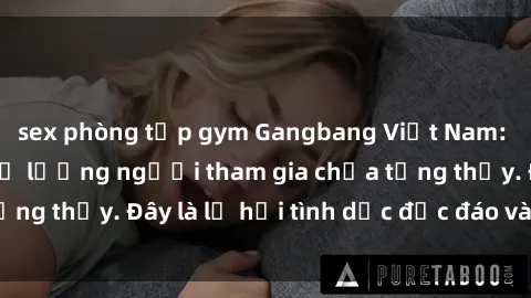 sex phòng tập gym Gangbang Việt Nam: Kỷ lục mới với số lượng người tham gia chưa từng thấy. Đây là lễ hội tình dục độc đáo và gây sốc.