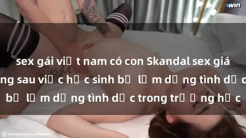 sex gái việt nam có con Skandal sex giáo viên: Sự thật đằng sau việc học sinh bị lạm dụng tình dục trong trường học