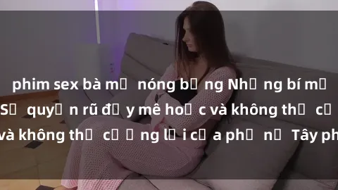 phim sex bà mẹ nóng bỏng Những bí mật về sex gái Tây: Sự quyến rũ đầy mê hoặc và không thể cưỡng lại của phụ nữ Tây phương
