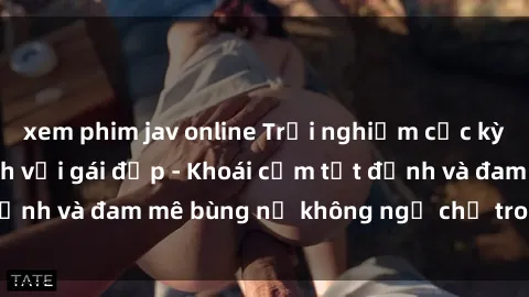 xem phim jav online Trải nghiệm cực kỳ thú vị khi làm tình với gái đẹp - Khoái cảm tột đỉnh và đam mê bùng nổ không ngờ chỉ trong một đêm!