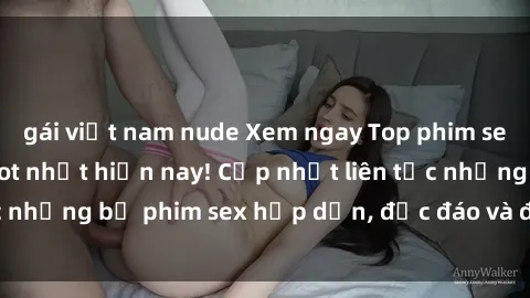 gái việt nam nude Xem ngay Top phim sex mới nhất đang hot nhất hiện nay! Cập nhật liên tục những bộ phim sex hấp dẫn, độc đáo và đầy kích thích.
