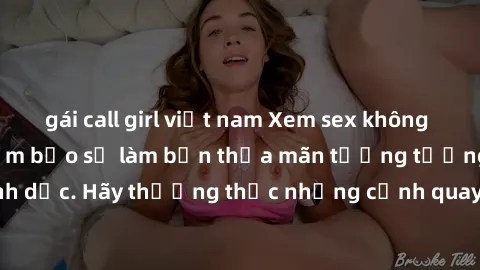 gái call girl việt nam Xem sex không che HD miễn phí đảm bảo sẽ làm bạn thỏa mãn tưởng tượng và nhu cầu tình dục. Hãy thưởng thức những cảnh quay hấp dẫn và mãnh liệt ngay bây giờ!