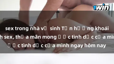 sex trong nhà vệ sinh Tận hưởng khoái cảm với gái xinh sex, thỏa mãn mong ước tình dục của mình ngay hôm nay