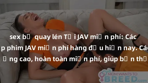 sex bị quay lén Tải JAV miễn phí: Các trang web cung cấp phim JAV miễn phí hàng đầu hiện nay. Các tác phẩm chất lượng cao, hoàn toàn miễn phí, giúp bạn thỏa mãn niềm đam mê mà không tốn kém.