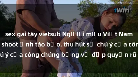 sex gái tây vietsub Người mẫu Việt Nam gây sốt với loạt shoot ảnh táo bạo, thu hút sự chú ý của công chúng bằng vẻ đẹp quyến rũ và gợi cảm.