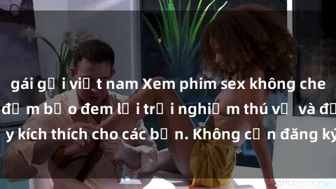 gái gọi việt nam Xem phim sex không che miễn phí tại đây, đảm bảo đem lại trải nghiệm thú vị và đầy kích thích cho các bạn. Không cần đăng ký, hoàn toàn miễn phí.