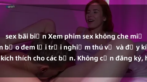 sex bãi biển Xem phim sex không che miễn phí tại đây, đảm bảo đem lại trải nghiệm thú vị và đầy kích thích cho các bạn. Không cần đăng ký, hoàn toàn miễn phí.