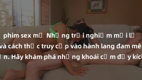 phim sex mỹ Những trải nghiệm mới lạ với sex tập thể và cách thức truy cập vào hành lang đam mê của bạn. Hãy khám phá những khoái cảm đầy kích thích với tập thể hấp dẫn!