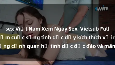 sex Việt Nam Xem Ngay Sex  Vietsub Full HD - Cùng trải nghiệm cuộc sống tình dục đầy kích thích với những cảnh quan hệ tình dục độc đáo và mãnh liệt trong bộ phim này!