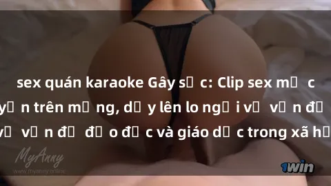 sex quán karaoke Gây sốc: Clip sex mẹ con Việt Nam lan truyền trên mạng, dấy lên lo ngại về vấn đề đạo đức và giáo dục trong xã hội hiện nay.