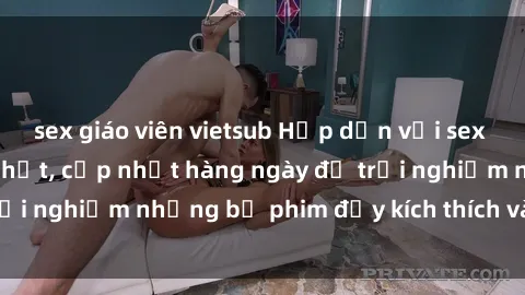 sex giáo viên vietsub Hấp dẫn với sex hentai vietsub mới nhất, cập nhật hàng ngày để trải nghiệm những bộ phim đầy kích thích và hấp dẫn.
