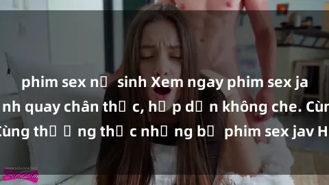 phim sex nữ sinh Xem ngay phim sex jav HD với những cảnh quay chân thực, hấp dẫn không che. Cùng thưởng thức những bộ phim sex jav HD hot nhất hiện nay!